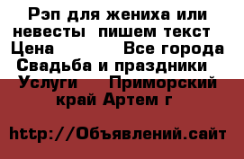 Рэп для жениха или невесты, пишем текст › Цена ­ 1 200 - Все города Свадьба и праздники » Услуги   . Приморский край,Артем г.